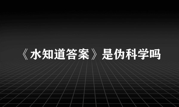 《水知道答案》是伪科学吗