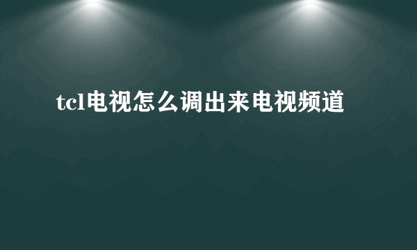 tcl电视怎么调出来电视频道