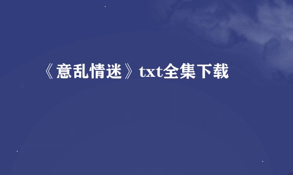 《意乱情迷》txt全集下载