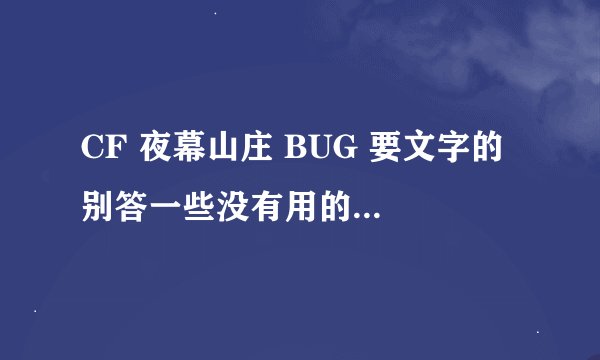 CF 夜幕山庄 BUG 要文字的 别答一些没有用的 学会必有重谢