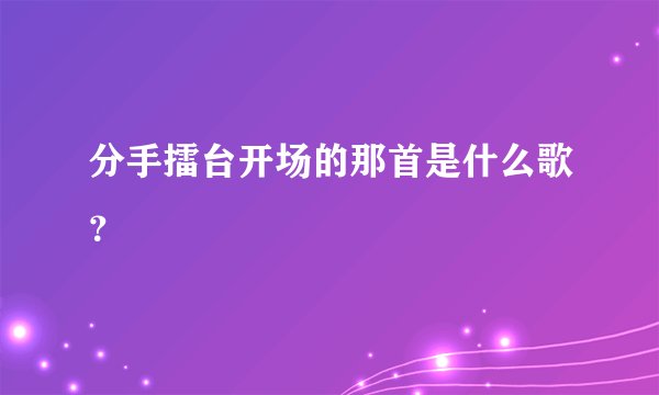 分手擂台开场的那首是什么歌？