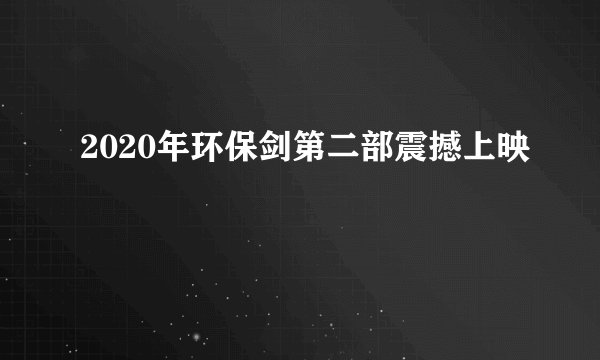 2020年环保剑第二部震撼上映