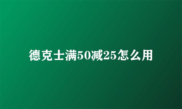 德克士满50减25怎么用