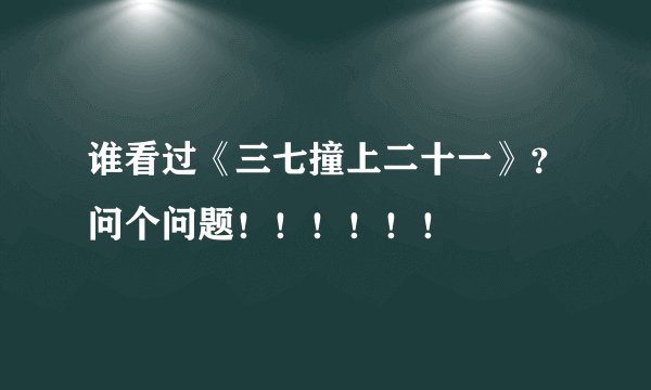 谁看过《三七撞上二十一》？问个问题！！！！！！