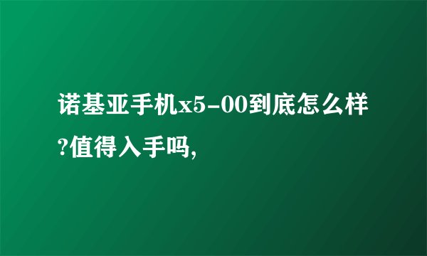 诺基亚手机x5-00到底怎么样?值得入手吗,