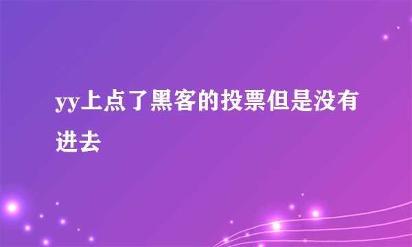 yy上点了黑客的投票但是没有进去