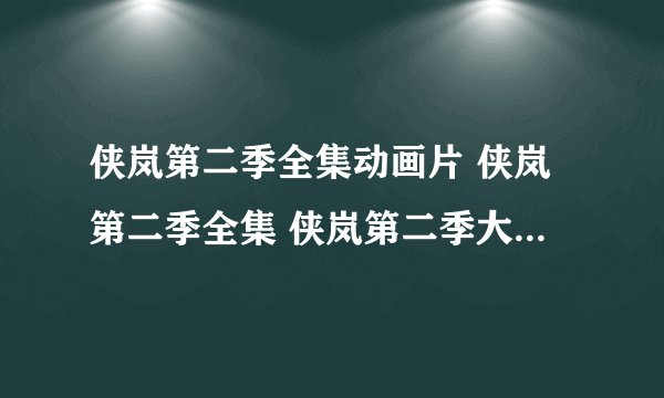 侠岚第二季全集动画片 侠岚第二季全集 侠岚第二季大结局下载
