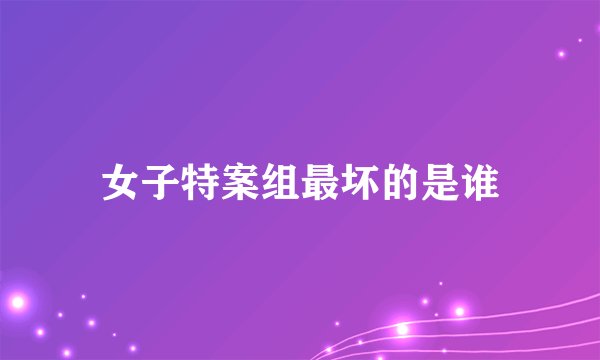 女子特案组最坏的是谁