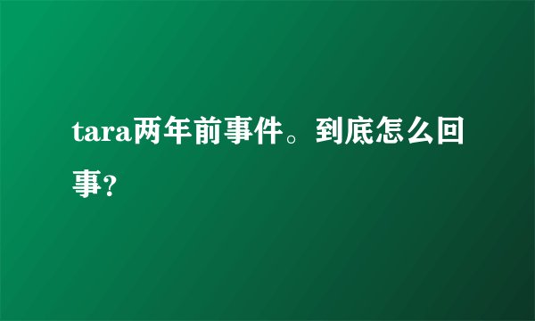 tara两年前事件。到底怎么回事？