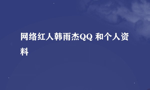 网络红人韩雨杰QQ 和个人资料