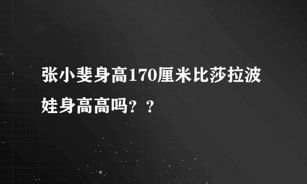 张小斐身高170厘米比莎拉波娃身高高吗？？