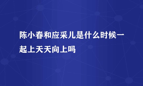 陈小春和应采儿是什么时候一起上天天向上吗