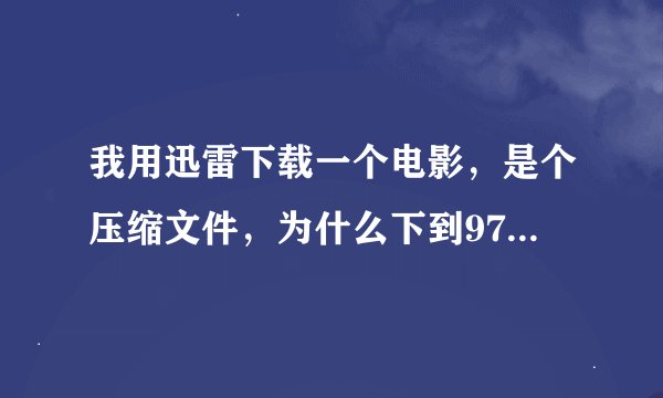 我用迅雷下载一个电影，是个压缩文件，为什么下到97%就下不了了？