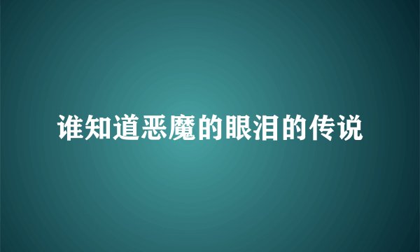谁知道恶魔的眼泪的传说