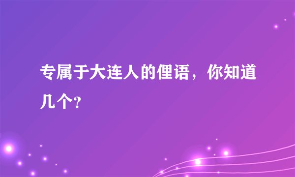 专属于大连人的俚语，你知道几个？