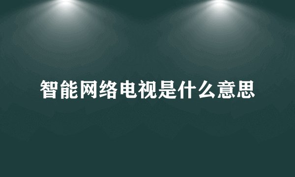 智能网络电视是什么意思