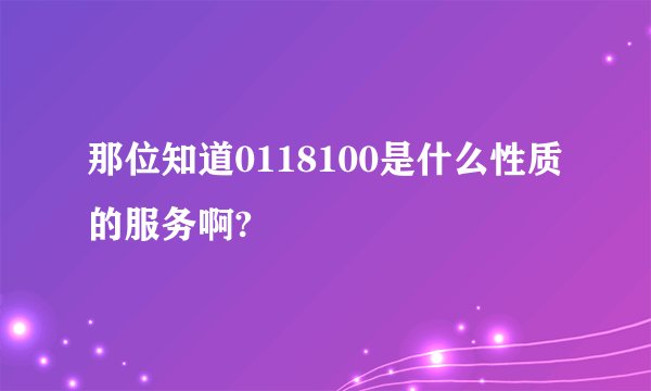 那位知道0118100是什么性质的服务啊?