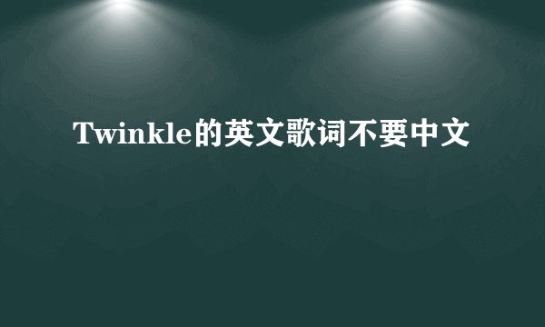 Twinkle的英文歌词不要中文