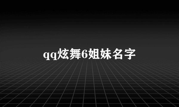 qq炫舞6姐妹名字