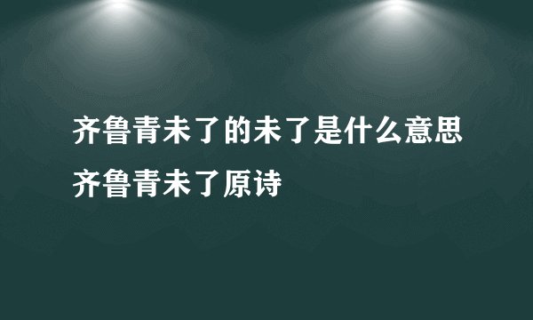 齐鲁青未了的未了是什么意思齐鲁青未了原诗