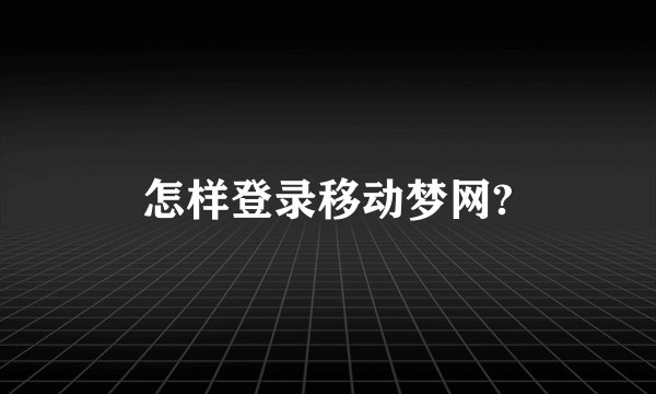 怎样登录移动梦网?