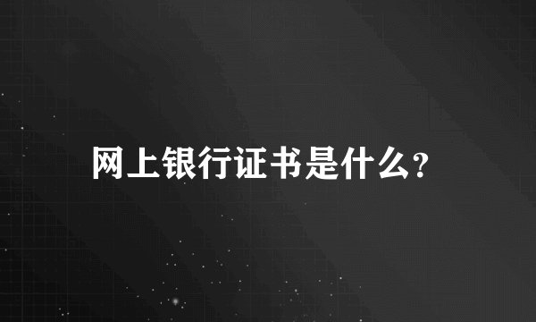 网上银行证书是什么？