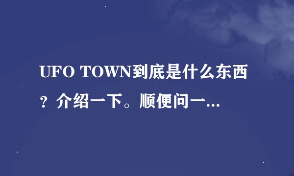 UFO TOWN到底是什么东西？介绍一下。顺便问一下Super Junior的UFO号，和具体的操作方法。
