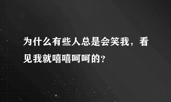 为什么有些人总是会笑我，看见我就嘻嘻呵呵的？