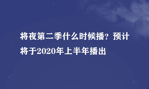 将夜第二季什么时候播？预计将于2020年上半年播出
