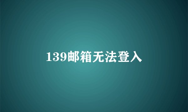 139邮箱无法登入