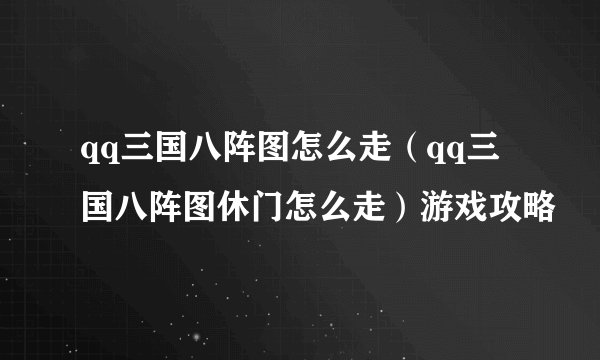 qq三国八阵图怎么走（qq三国八阵图休门怎么走）游戏攻略
