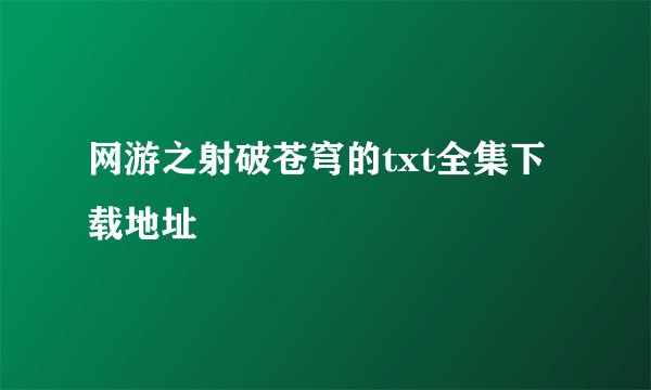 网游之射破苍穹的txt全集下载地址