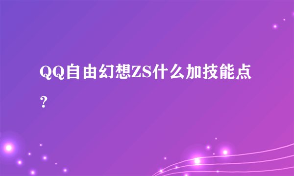 QQ自由幻想ZS什么加技能点？