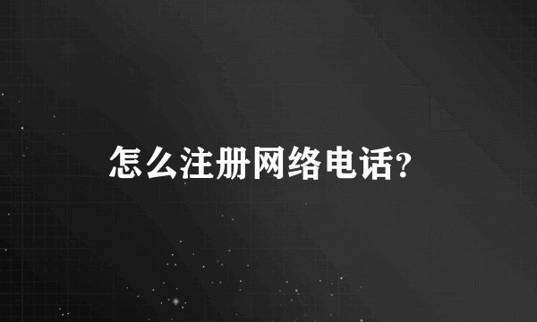 怎么注册网络电话？