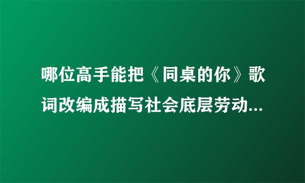 哪位高手能把《同桌的你》歌词改编成描写社会底层劳动者的词？
