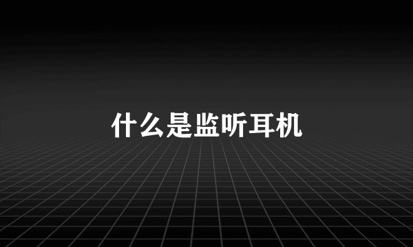 什么是监听耳机
