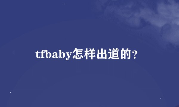 tfbaby怎样出道的？