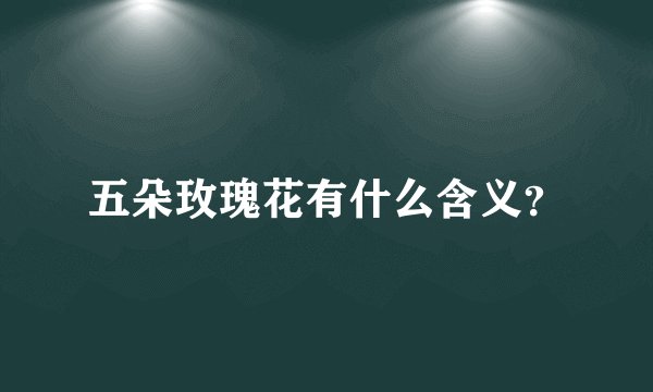 五朵玫瑰花有什么含义？