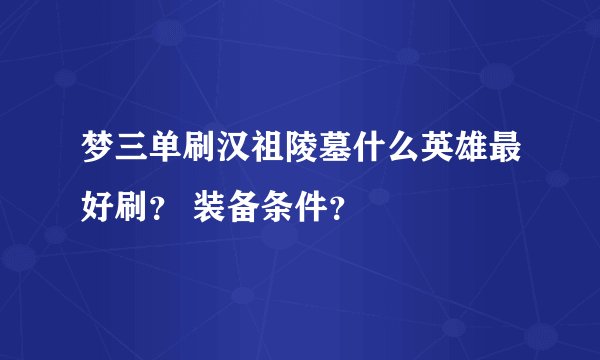 梦三单刷汉祖陵墓什么英雄最好刷？ 装备条件？