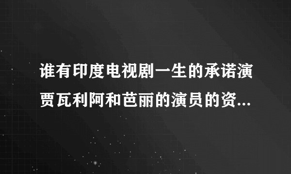 谁有印度电视剧一生的承诺演贾瓦利阿和芭丽的演员的资料？？贾瓦利阿扮演者的资料是什么呢？