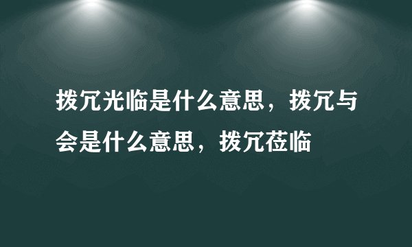 拨冗光临是什么意思，拨冗与会是什么意思，拨冗莅临