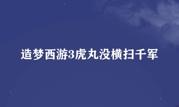 造梦西游3虎丸没横扫千军
