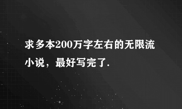 求多本200万字左右的无限流小说，最好写完了.