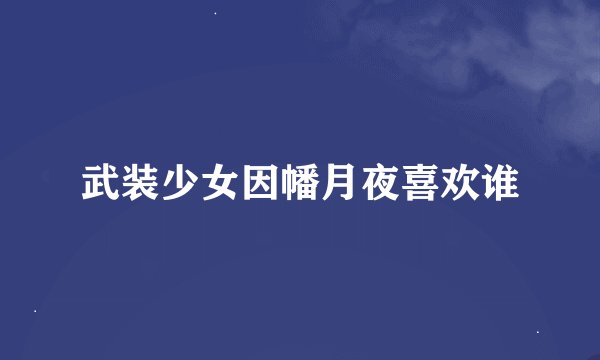 武装少女因幡月夜喜欢谁
