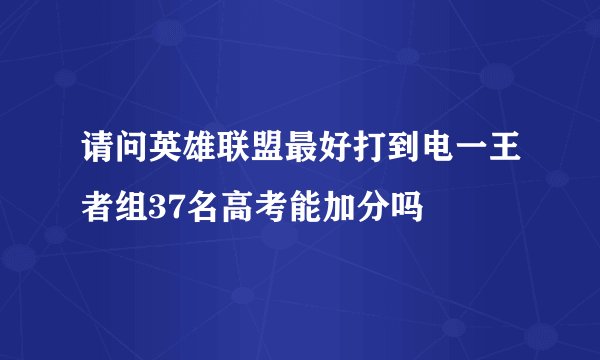请问英雄联盟最好打到电一王者组37名高考能加分吗