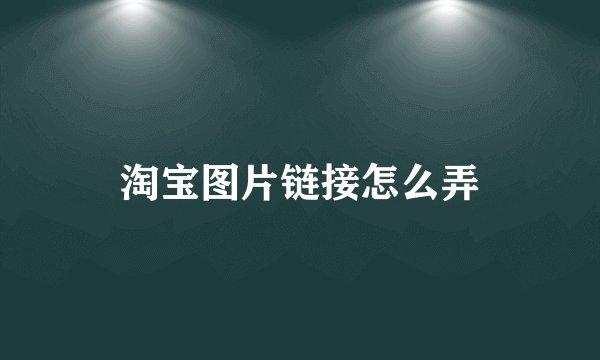 淘宝图片链接怎么弄