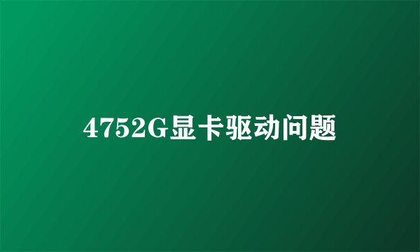 4752G显卡驱动问题