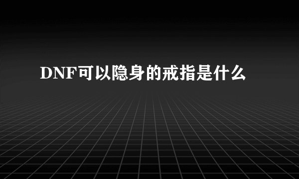 DNF可以隐身的戒指是什么