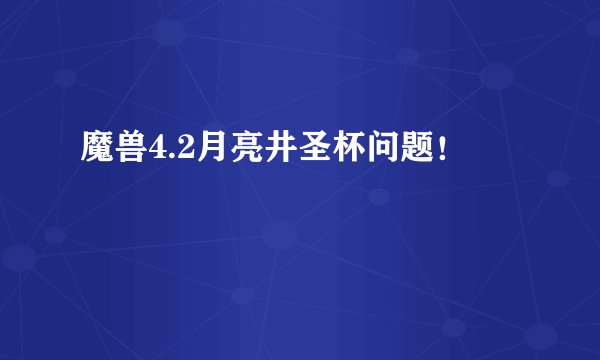 魔兽4.2月亮井圣杯问题！