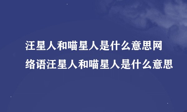 汪星人和喵星人是什么意思网络语汪星人和喵星人是什么意思
